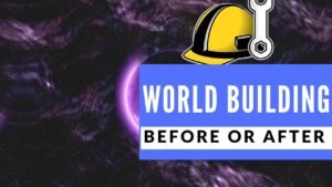 World Building Before Or After Starting Your Story? Which Is Best?